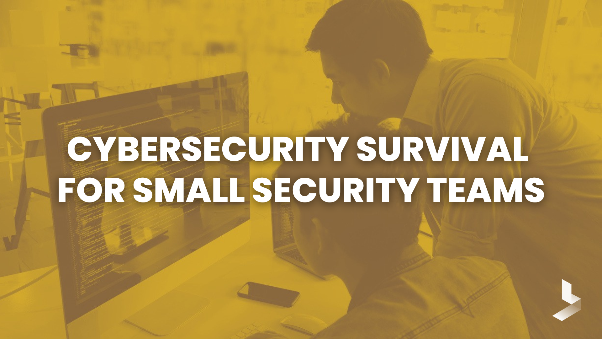 Cybersecurity Survival for Small Security Teams Cybersecurity Survival for Small Security Teams